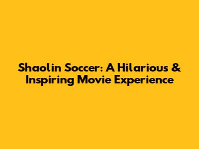 Shaolin Soccer: A Hilarious & Inspiring Movie Experience
