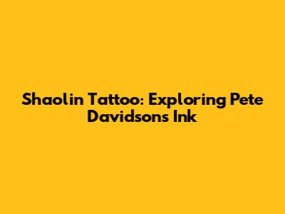 Shaolin Tattoo: Exploring Pete Davidson's Ink