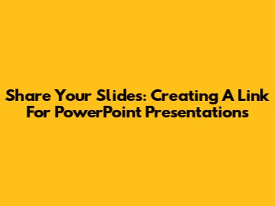 Share Your Slides: Creating A Link For PowerPoint Presentations