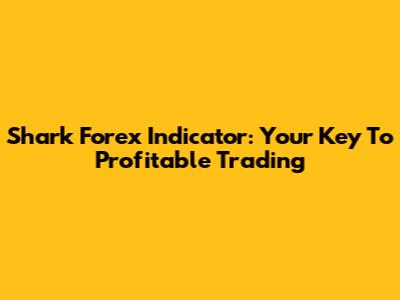 Shark Forex Indicator: Your Key To Profitable Trading