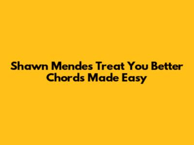 Shawn Mendes Treat You Better Chords Made Easy