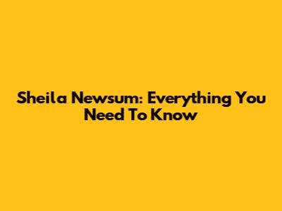 Sheila Newsum: Everything You Need To Know