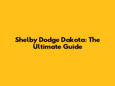 Shelby Dodge Dakota: The Ultimate Guide