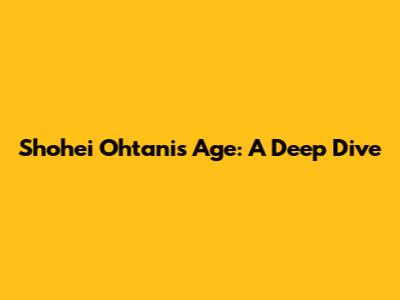Shohei Ohtani's Age: A Deep Dive