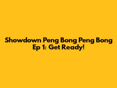 Showdown Peng Bong Peng Bong Ep 1: Get Ready!