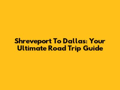 Shreveport To Dallas: Your Ultimate Road Trip Guide