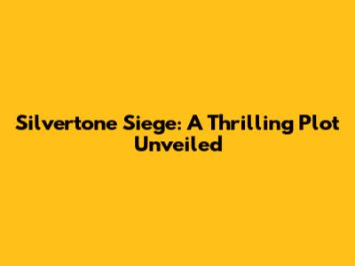Silvertone Siege: A Thrilling Plot Unveiled