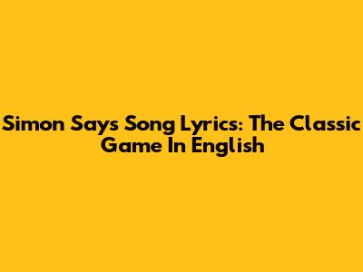 Simon Says Song Lyrics: The Classic Game In English