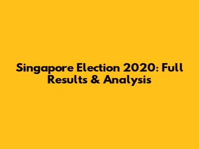 Singapore Election 2020: Full Results & Analysis