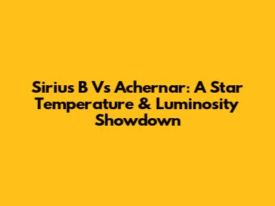 Sirius B Vs Achernar: A Star Temperature & Luminosity Showdown