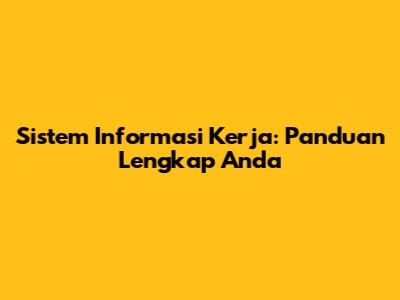 Sistem Informasi Kerja: Panduan Lengkap Anda