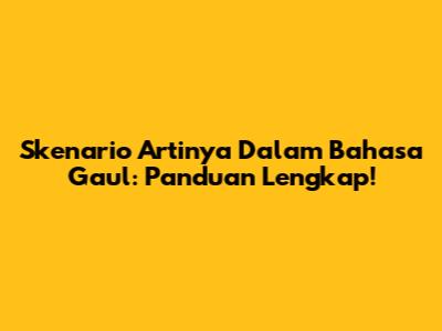 Skenario Artinya Dalam Bahasa Gaul: Panduan Lengkap!