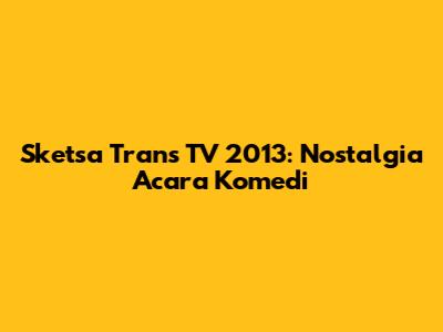 Sketsa Trans TV 2013: Nostalgia Acara Komedi