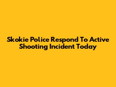 Skokie Police Respond To Active Shooting Incident Today