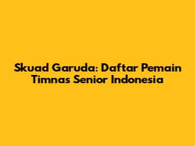 Skuad Garuda: Daftar Pemain Timnas Senior Indonesia