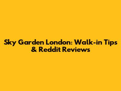 Sky Garden London: Walk-in Tips & Reddit Reviews