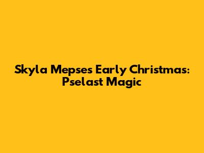 Skyla Mepse's Early Christmas: Pselast Magic