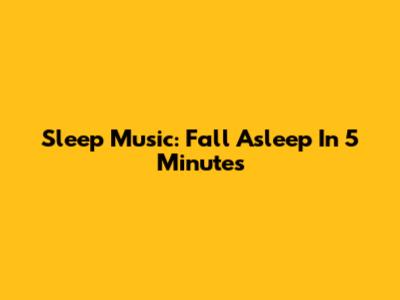 Sleep Music: Fall Asleep In 5 Minutes