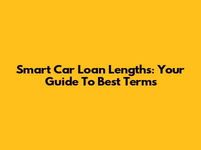 Smart Car Loan Lengths: Your Guide To Best Terms