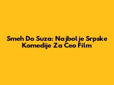 Smeh Do Suza: Najbolje Srpske Komedije Za Ceo Film