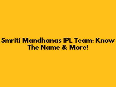 Smriti Mandhana's IPL Team: Know The Name & More!
