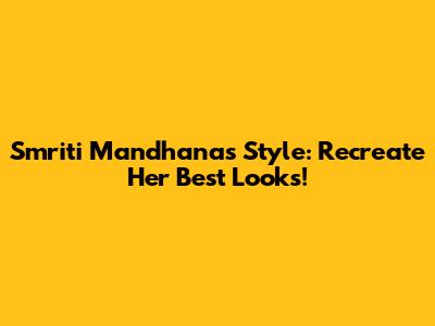 Smriti Mandhana's Style: Recreate Her Best Looks!