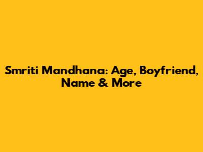 Smriti Mandhana: Age, Boyfriend, Name & More