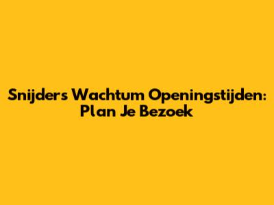 Snijders Wachtum Openingstijden: Plan Je Bezoek