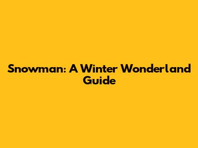 Snowman: A Winter Wonderland Guide
