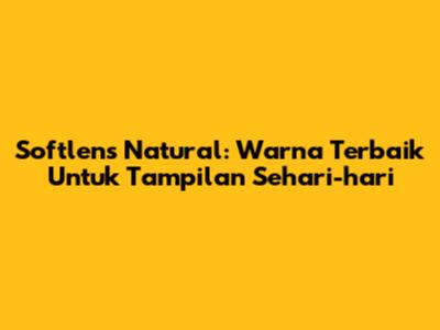 Softlens Natural: Warna Terbaik Untuk Tampilan Sehari-hari
