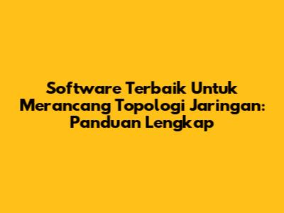 Software Terbaik Untuk Merancang Topologi Jaringan: Panduan Lengkap