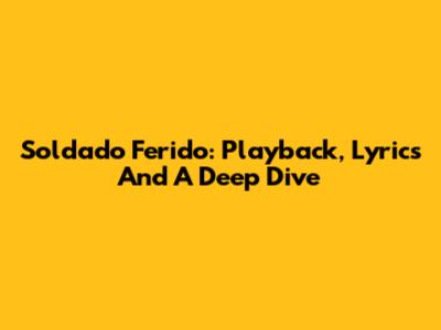 Soldado Ferido: Playback, Lyrics And A Deep Dive
