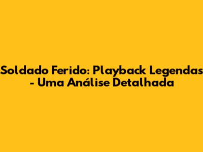 Soldado Ferido: Playback Legendas - Uma Análise Detalhada