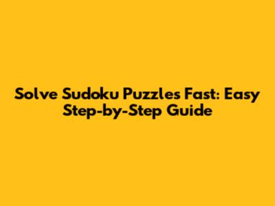 Solve Sudoku Puzzles Fast: Easy Step-by-Step Guide
