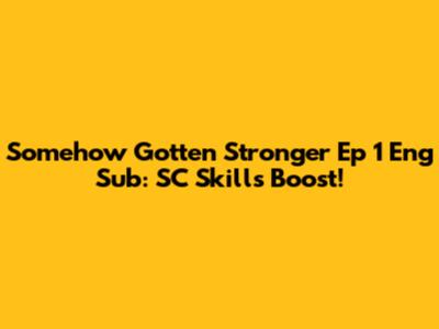 Somehow Gotten Stronger Ep 1 Eng Sub: SC Skills Boost!