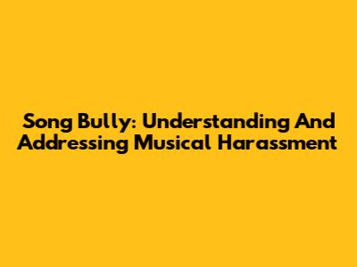 Song Bully: Understanding And Addressing Musical Harassment