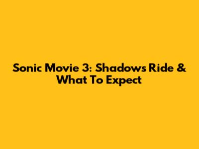 Sonic Movie 3: Shadow's Ride & What To Expect