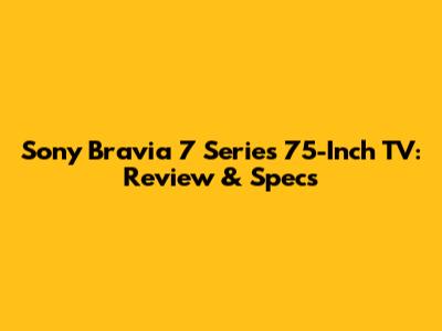 Sony Bravia 7 Series 75-Inch TV: Review & Specs