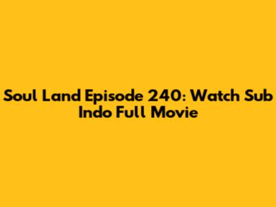 Soul Land Episode 240: Watch Sub Indo Full Movie