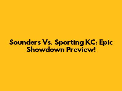 Sounders Vs. Sporting KC: Epic Showdown Preview!
