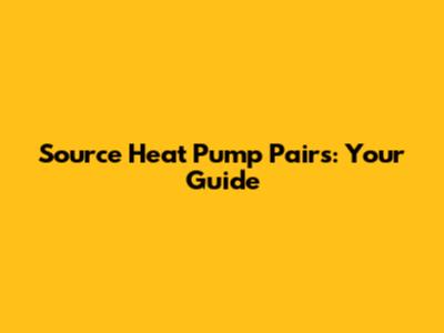 Source Heat Pump Pairs: Your Guide