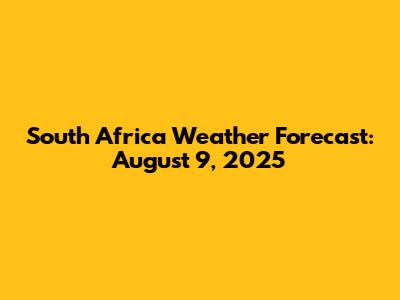 South Africa Weather Forecast: August 9, 2025