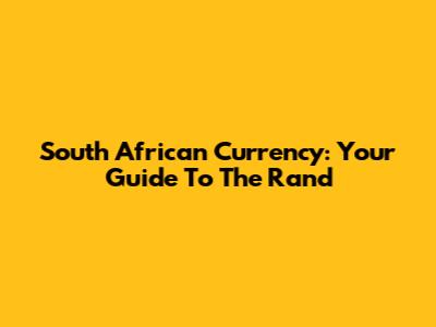 South African Currency: Your Guide To The Rand