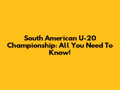 South American U-20 Championship: All You Need To Know!