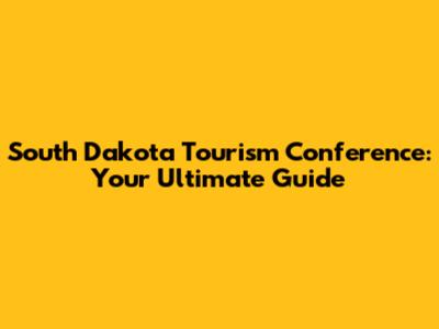South Dakota Tourism Conference: Your Ultimate Guide