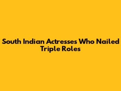 South Indian Actresses Who Nailed Triple Roles