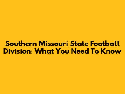 Southern Missouri State Football Division: What You Need To Know