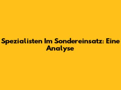 Spezialisten Im Sondereinsatz: Eine Analyse
