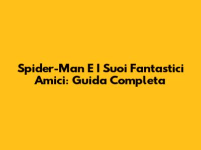 Spider-Man E I Suoi Fantastici Amici: Guida Completa