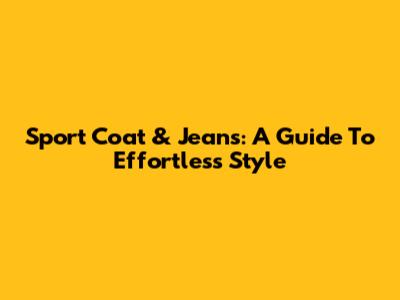 Sport Coat & Jeans: A Guide To Effortless Style
